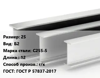 Двутавровая балка 25 Б2 С255-5 L=12 г/к ГОСТ: ГОСТ Р 57837-2017